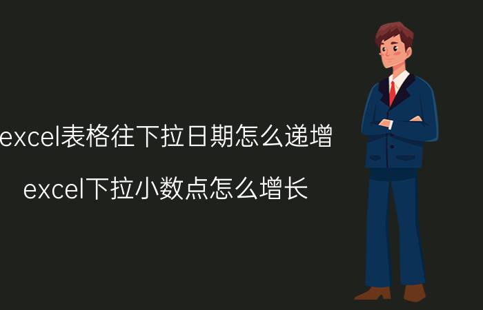 excel表格往下拉日期怎么递增 excel下拉小数点怎么增长？